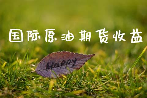 国际原油期货收益_https://m.fansifence.com_个股行情_第1张