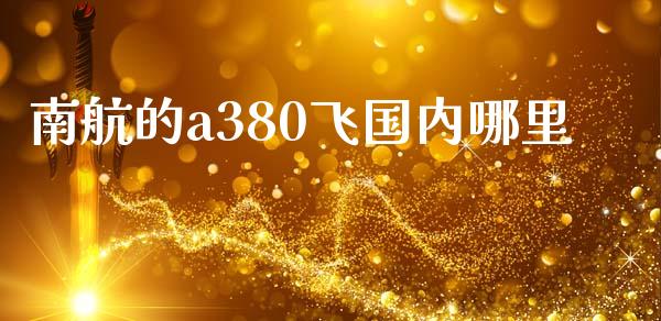 南航的a380飞国内哪里_https://m.fansifence.com_个股行情_第1张
