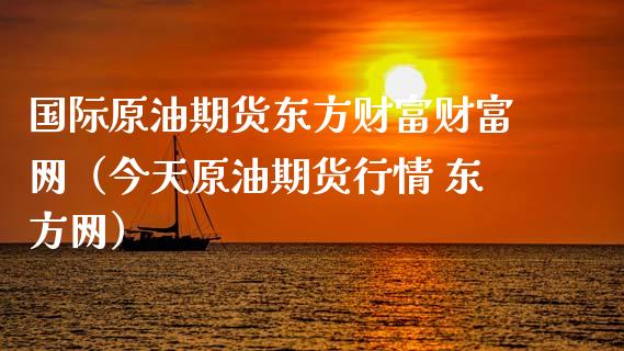 国际原油期货东方财富财富网（今天原油期货行情 东方网）_https://m.fansifence.com_公募基金_第1张