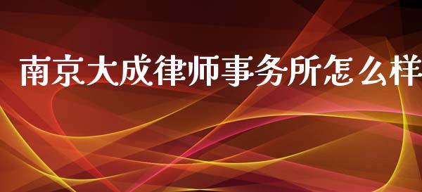 南京大成律师事务所怎么样_https://m.fansifence.com_贵金属行情_第1张