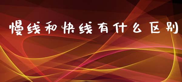 慢线和快线有什么区别_https://m.fansifence.com_公募基金_第1张