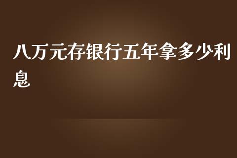 八万元存银行五年拿多少利息_https://m.fansifence.com_消费金融_第1张