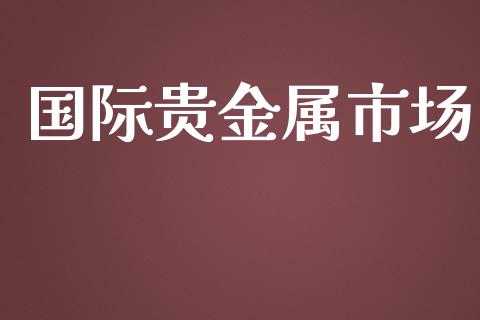 国际贵金属市场_https://m.fansifence.com_消费金融_第1张