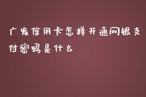 广发信用卡怎样开通网银支付密码是什么_https://m.fansifence.com_贵金属行情_第1张