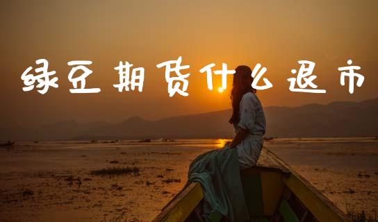 绿豆期货什么退市_https://m.fansifence.com_贵金属行情_第1张
