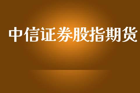 中信证券股指期货_https://m.fansifence.com_公募基金_第1张
