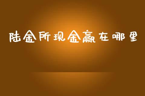 陆金所现金赢在哪里_https://m.fansifence.com_个股行情_第1张