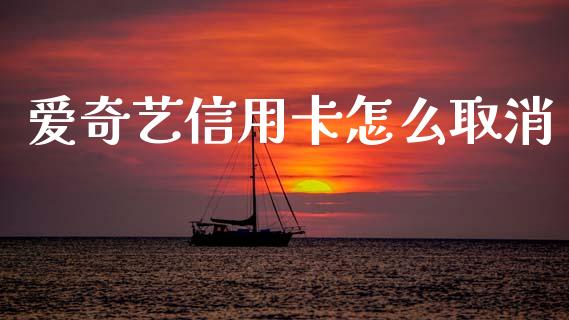 爱奇艺信用卡怎么取消_https://m.fansifence.com_个股行情_第1张