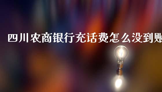 四川农商银行充话费怎么没到账_https://m.fansifence.com_公募基金_第1张