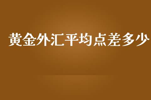黄金外汇平均点差多少_https://m.fansifence.com_消费金融_第1张