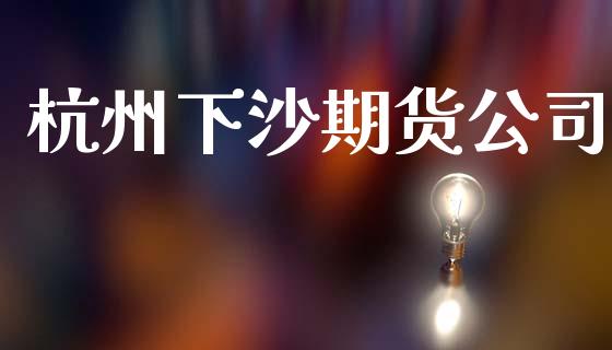 杭州下沙期货公司_https://m.fansifence.com_公募基金_第1张