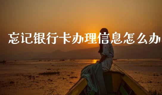 忘记银行卡办理信息怎么办_https://m.fansifence.com_消费金融_第1张