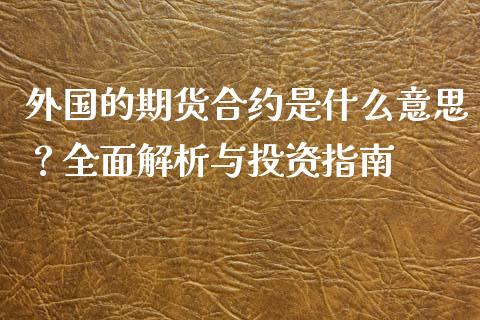 外国的期货合约是什么意思？全面解析与投资指南_https://m.fansifence.com_贵金属行情_第1张