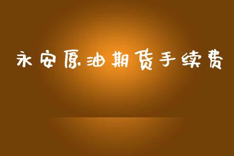 永安原油期货手续费_https://m.fansifence.com_消费金融_第1张