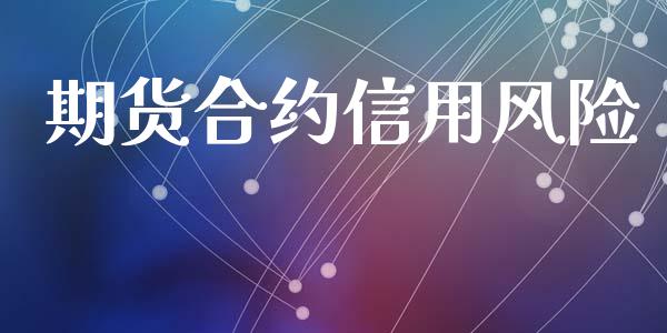 期货合约信用风险_https://m.fansifence.com_个股行情_第1张
