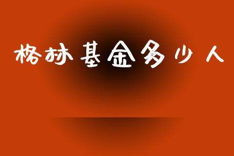 格林基金多少人_https://m.fansifence.com_个股行情_第1张