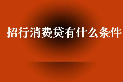 招行消费贷有什么条件_https://m.fansifence.com_个股行情_第1张
