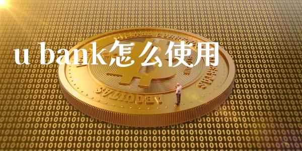 u bank怎么使用_https://m.fansifence.com_个股行情_第1张