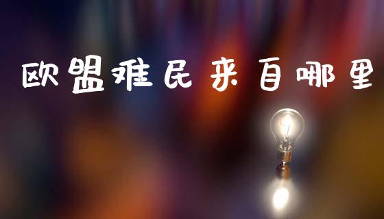 欧盟难民来自哪里_https://m.fansifence.com_贵金属行情_第1张