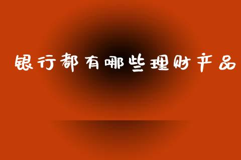 银行都有哪些理财产品_https://m.fansifence.com_公募基金_第1张