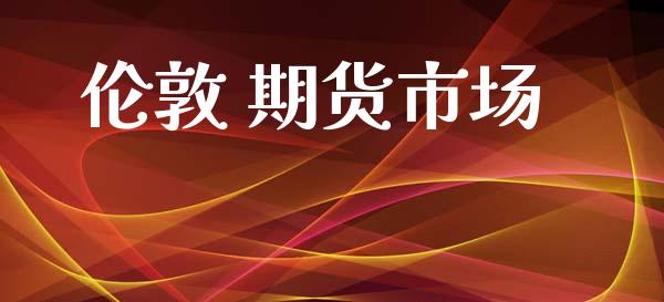伦敦 期货市场_https://m.fansifence.com_个股行情_第1张