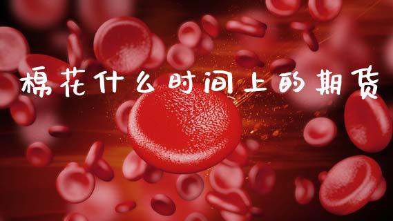 棉花什么时间上的期货_https://m.fansifence.com_个股行情_第1张
