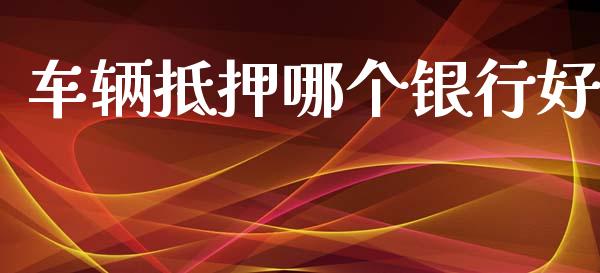 车辆抵押哪个银行好_https://m.fansifence.com_消费金融_第1张