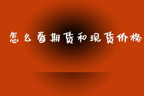 怎么看期货和现货价格_https://m.fansifence.com_个股行情_第1张