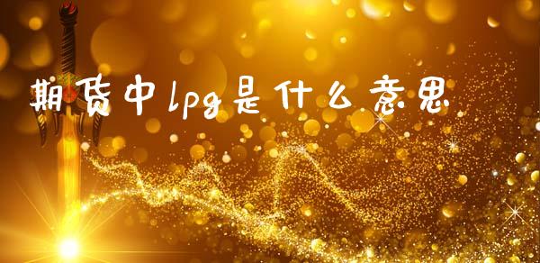 期货中lpg是什么意思_https://m.fansifence.com_个股行情_第1张