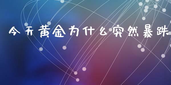 今天黄金为什么突然暴跌_https://m.fansifence.com_消费金融_第1张