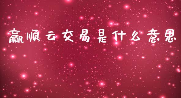 赢顺云交易是什么意思_https://m.fansifence.com_公募基金_第1张