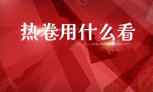 热卷用什么看_https://m.fansifence.com_个股行情_第1张