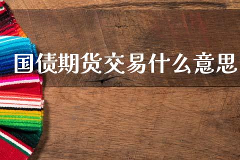 国债期货交易什么意思_https://m.fansifence.com_贵金属行情_第1张