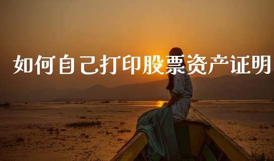 如何自己打印股票资产证明_https://m.fansifence.com_贵金属行情_第1张
