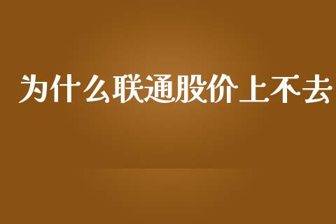 为什么联通股价上不去_https://m.fansifence.com_贵金属行情_第1张