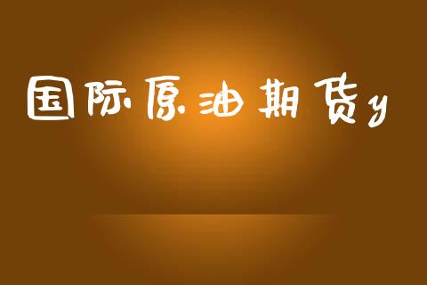 国际原油期货y_https://m.fansifence.com_贵金属行情_第1张