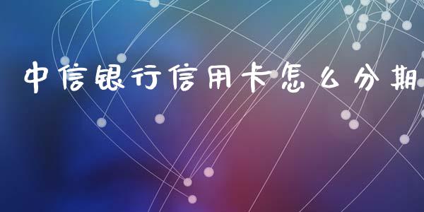 中信银行信用卡怎么分期_https://m.fansifence.com_贵金属行情_第1张