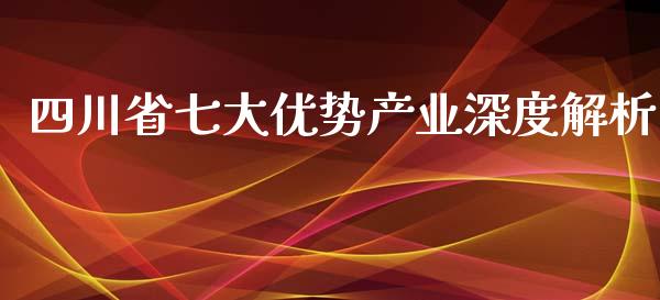 四川省七大优势产业深度解析_https://m.fansifence.com_贵金属行情_第1张