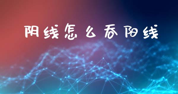 阴线怎么吞阳线_https://m.fansifence.com_公募基金_第1张