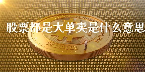 股票都是大单卖是什么意思_https://m.fansifence.com_贵金属行情_第1张
