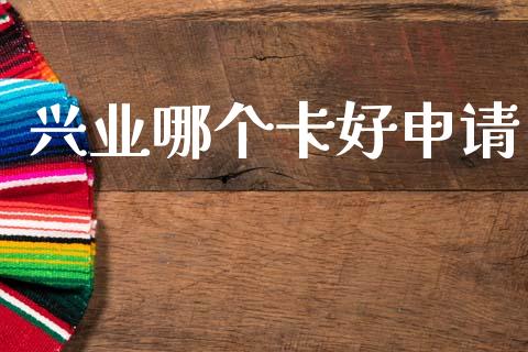 兴业哪个卡好申请_https://m.fansifence.com_个股行情_第1张