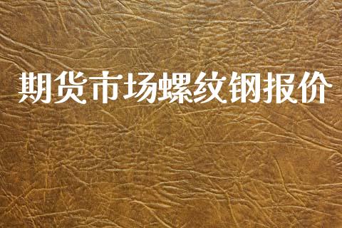 期货市场螺纹钢报价_https://m.fansifence.com_贵金属行情_第1张