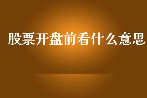 股票开盘前看什么意思_https://m.fansifence.com_公募基金_第1张