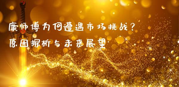 康师傅为何遭遇市场挑战？原因探析与未来展望_https://m.fansifence.com_个股行情_第1张
