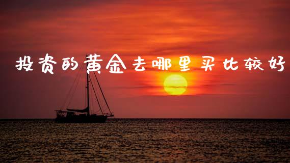 投资的黄金去哪里买比较好_https://m.fansifence.com_消费金融_第1张
