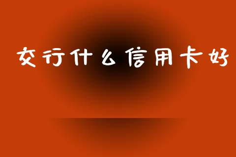 交行什么信用卡好_https://m.fansifence.com_贵金属行情_第1张