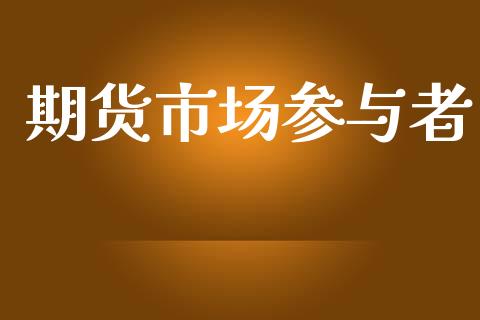 期货市场参与者_https://m.fansifence.com_消费金融_第1张