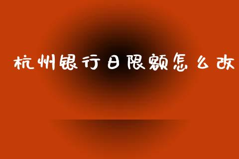 杭州银行日限额怎么改_https://m.fansifence.com_公募基金_第1张