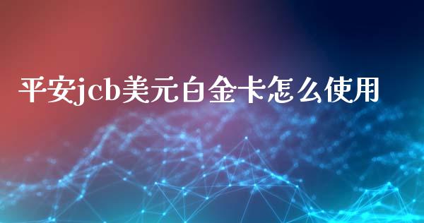 平安jcb美元白金卡怎么使用_https://m.fansifence.com_公募基金_第1张
