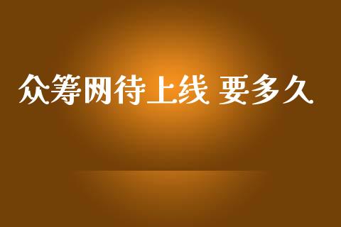 众筹网待上线 要多久_https://m.fansifence.com_消费金融_第1张